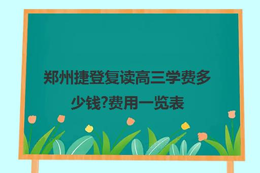 郑州捷登复读高三学费多少钱?费用一览表(正规高三复读学校学费多少钱)