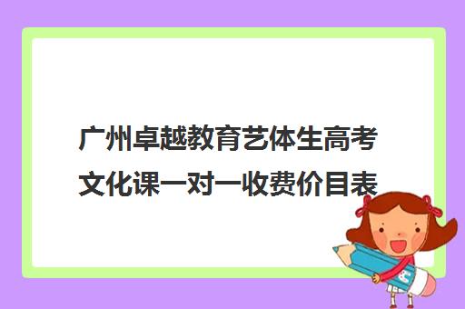 广州卓越教育艺体生高考文化课一对一收费价目表(广州比较好音乐艺考培训机构)