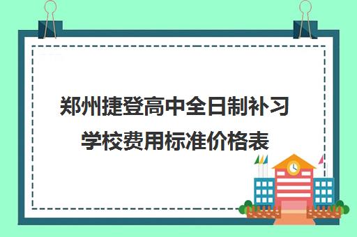 郑州捷登高中全日制补习学校费用标准价格表