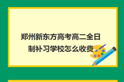 郑州新东方高考高二全日制补习学校怎么收费