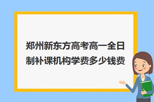 郑州新东方高考高一全日制补课机构学费多少钱费用一览表(新东方高三一对一收费价格表