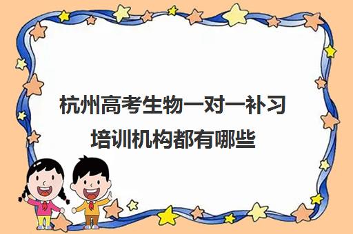 杭州高考生物一对一补习培训机构都有哪些