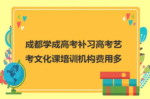 成都学成高考补习高考艺考文化课培训机构费用多少钱