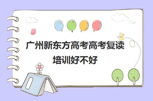 广州新东方高考高考复读培训好不好(新东方高三复读学费)