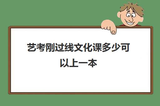 艺考刚过线文化课多少可以上一本(艺考生艺考没过文化课过了能走吗)