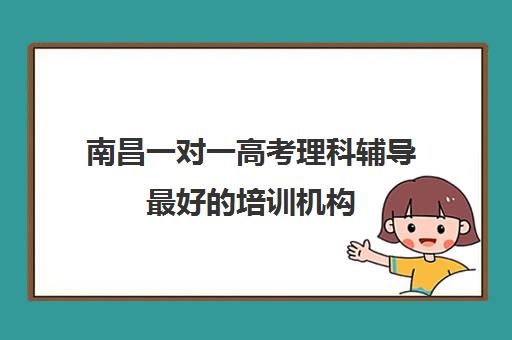 南昌一对一高考理科辅导最好的培训机构(南昌最好的补课机构)