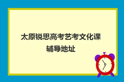 太原锐思高考艺考文化课辅导地址(太原艺考培训机构排行榜前十)