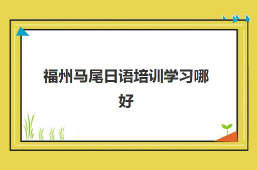 福州马尾日语培训学习哪好