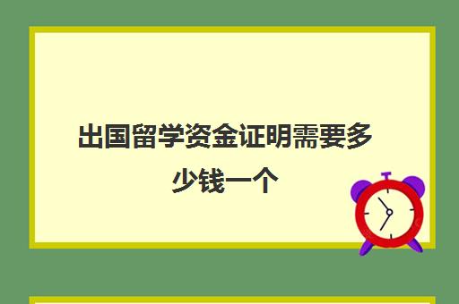 出国留学资金证明需要多少钱一个(留学财产证明要多少)