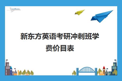 新东方英语考研冲刺班学费价目表(新东方考研价格表)