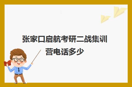 张家口启航考研二战集训营电话多少（启航二战集训营半年收费怎么样）