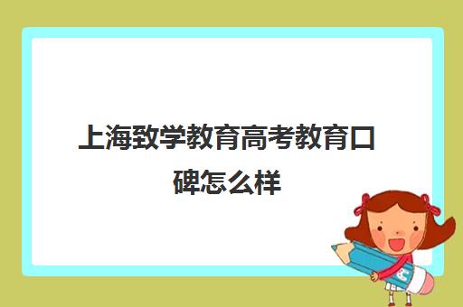 上海致学教育高考教育口碑怎么样(上海高考最好的高复班在)