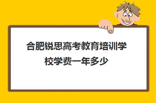 合肥锐思高考教育培训学校学费一年多少(合肥高考冲刺全托学校)