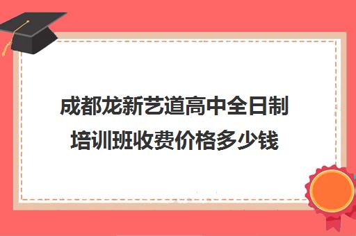 成都龙新艺道高中全日制培训班收费价格多少钱(成都十大艺考培训学校)