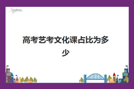 高考艺考文化课占比为多少(文化课占比高的艺术类学校)