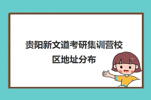 贵阳新文道考研集训营校区地址分布（新文道考研机构怎么样）