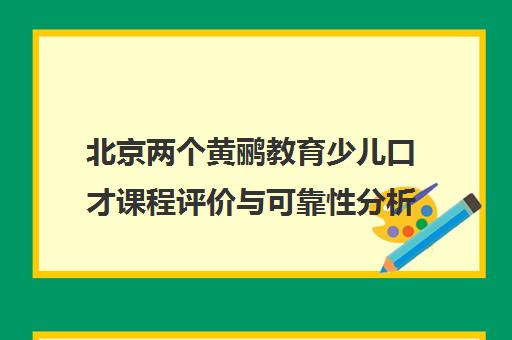 北京两个黄鹂教育少儿口才课程评价与可靠性分析