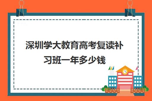 深圳学大教育高考复读补习班一年多少钱