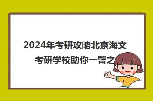 2024年考研攻略北京海文考研学校助你一臂之力