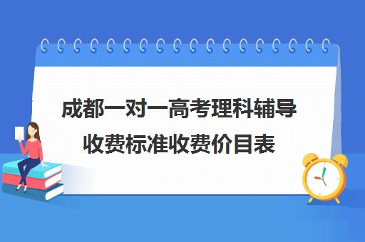 成都一对一高考理科辅导收费标准收费价目表(高中一对一家教收费价格表)