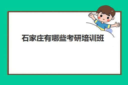 石家庄有哪些考研培训班(石家庄考研培训集训营)