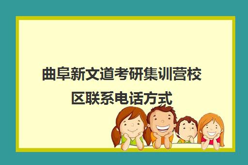 曲阜新文道考研集训营校区联系电话方式（南京新文道考研机构怎么样）