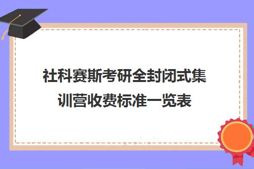 社科赛斯考研全封闭式集训营收费标准一览表（社科赛斯考研）