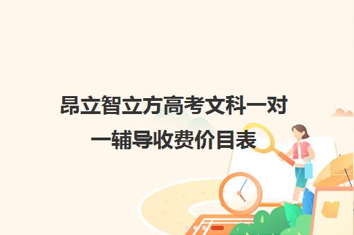 昂立智立方高考文科一对一辅导收费价目表(高三辅导一对一多少钱)