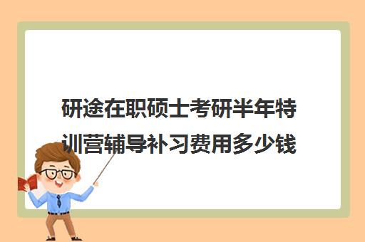 研途在职硕士考研半年特训营辅导补习费用多少钱