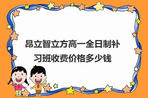 昂立智立方高一全日制补习班收费价格多少钱