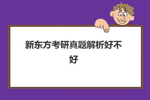 新东方考研真题解析好不好(新东方考研怎么样啊)