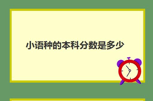 小语种的本科分数是多少(小语种能考什么大学)