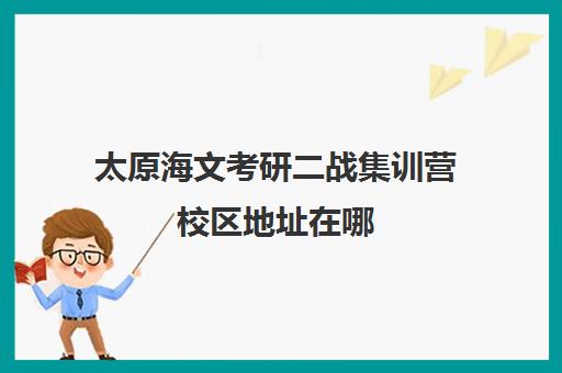 太原海文考研二战集训营校区地址在哪（太原最好考研机构）