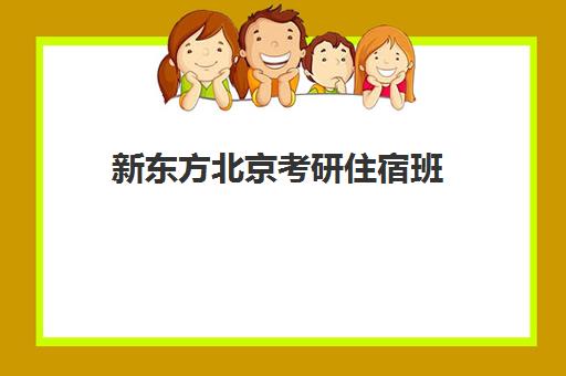 新东方北京考研住宿班(新东方初中学住宿班的经历)