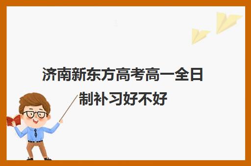 济南新东方高考高一全日制补习好不好