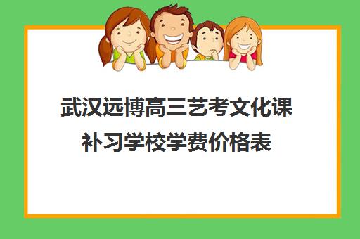 武汉远博高三艺考文化课补习学校学费价格表