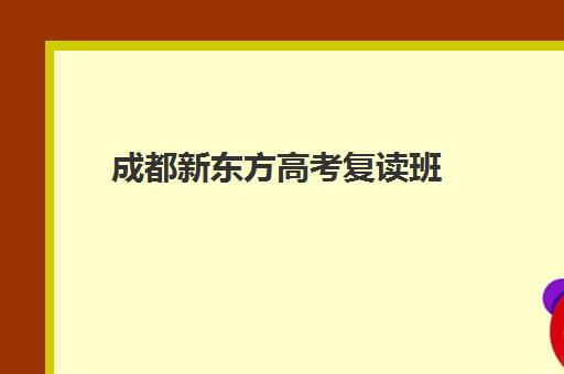 成都新东方高考复读班(新东方高考班效果如何)