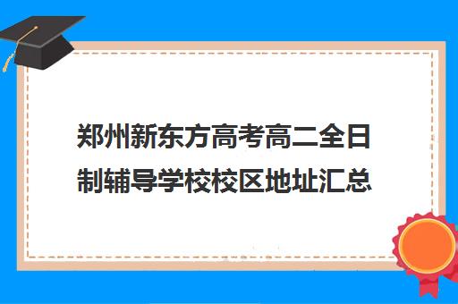 郑州新东方高考高二全日制辅导学校校区地址汇总(郑州高考辅导机构哪个好)