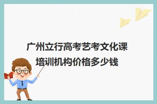 广州立行高考艺考文化课培训机构价格多少钱(广州市番禺区艺考教育培训中心)