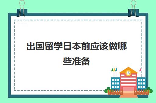 出国留学日本前应该做哪些准备(去日本留学的流程)