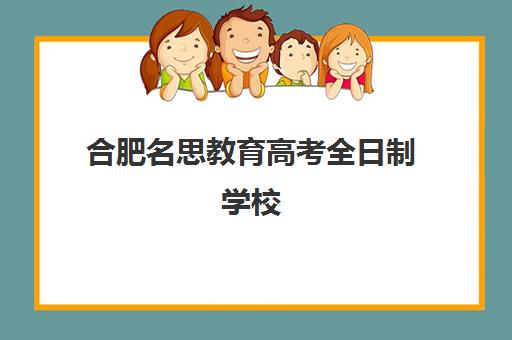 合肥名思教育高考全日制学校（安徽成人高考学校排名）