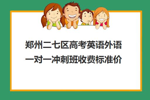 郑州二七区高考英语外语一对一冲刺班收费标准价格一览(郑州最好高考培训机构)