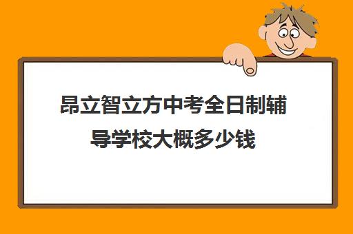 昂立智立方中考全日制辅导学校大概多少钱（昂立智立方官网）