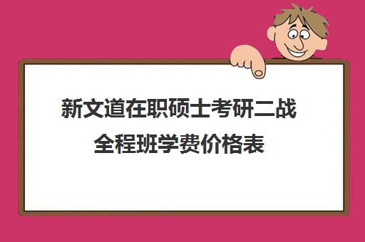 新文道在职硕士考研二战全程班学费价格表（新文道考研报班价格一览表）