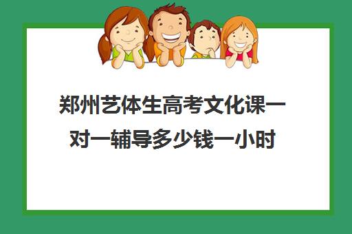 郑州艺体生高考文化课一对一辅导多少钱一小时(许昌艺考一对一辅导)