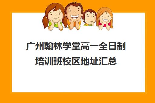 广州翰林学堂高一全日制培训班校区地址汇总(翰林教育培训学校电话)