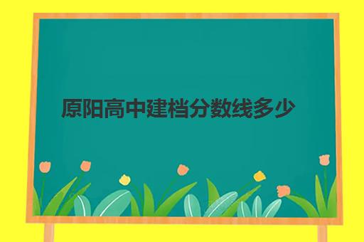 原阳高中建档分数线多少(中考过不了建档线怎么办)