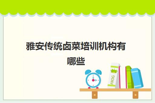 雅安传统卤菜培训机构有哪些(四川正宗卤菜实体店培训排名)