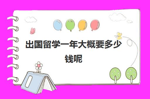 出国留学一年大概要多少钱呢(家里没钱怎么出国留学)