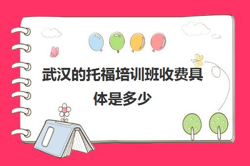 武汉托福培训班收费具体是多少(托福辅导班收费标准)